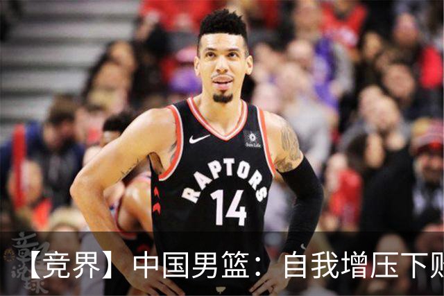【竞界】中国男篮：自我增压下败给自己体系
