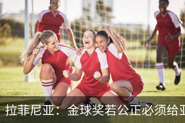 拉菲尼亚：金球奖若公正必须给亚马尔 赛季目标是欧冠冠军